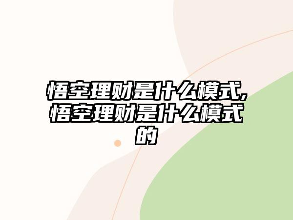 悟空理財(cái)是什么模式,悟空理財(cái)是什么模式的