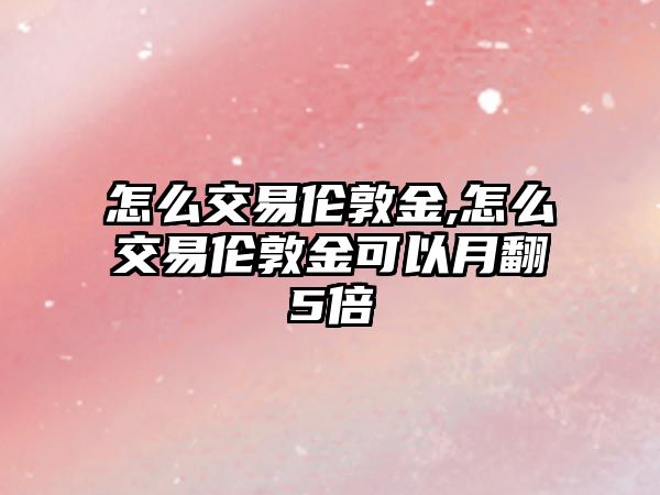 怎么交易倫敦金,怎么交易倫敦金可以月翻5倍