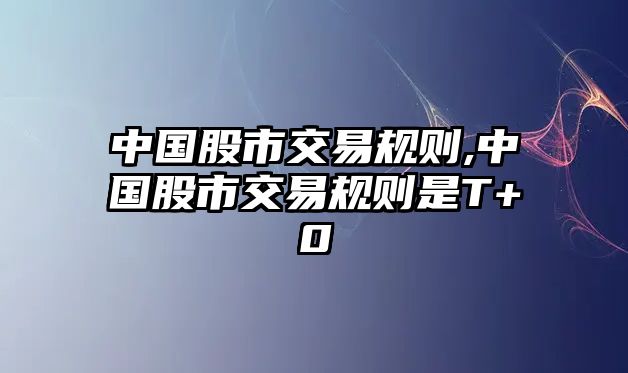 中國股市交易規(guī)則,中國股市交易規(guī)則是T+0