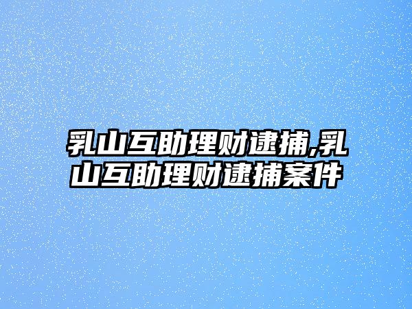 乳山互助理財(cái)逮捕,乳山互助理財(cái)逮捕案件