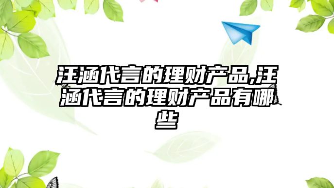 汪涵代言的理財(cái)產(chǎn)品,汪涵代言的理財(cái)產(chǎn)品有哪些