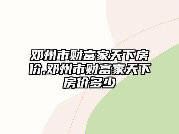 鄧州市財富家天下房價,鄧州市財富家天下房價多少