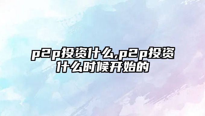 p2p投資什么,p2p投資什么時候開始的