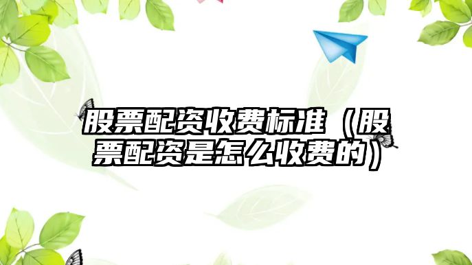 股票配資收費(fèi)標(biāo)準(zhǔn)（股票配資是怎么收費(fèi)的）