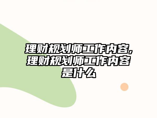 理財(cái)規(guī)劃師工作內(nèi)容,理財(cái)規(guī)劃師工作內(nèi)容是什么