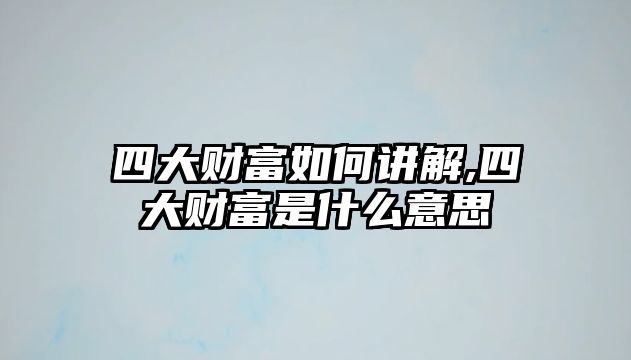 四大財(cái)富如何講解,四大財(cái)富是什么意思