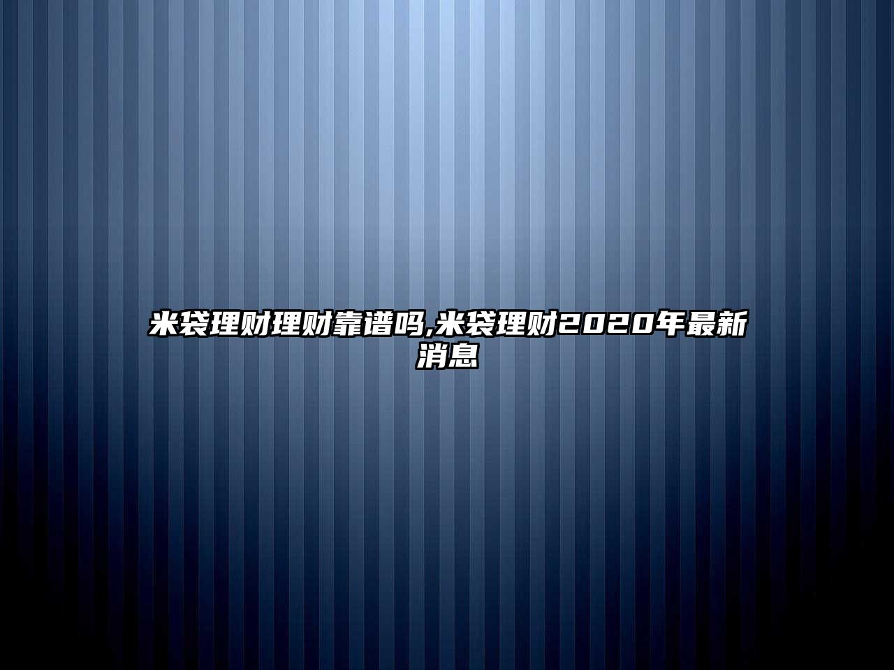 米袋理財(cái)理財(cái)靠譜嗎,米袋理財(cái)2020年最新消息