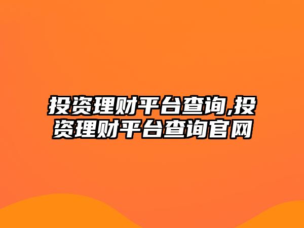 投資理財平臺查詢,投資理財平臺查詢官網(wǎng)