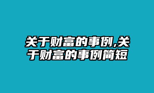 關(guān)于財(cái)富的事例,關(guān)于財(cái)富的事例簡短