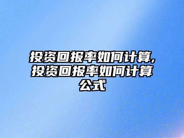 投資回報率如何計算,投資回報率如何計算公式