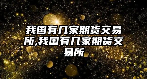 我國有幾家期貨交易所,我國有幾家期貨交易所