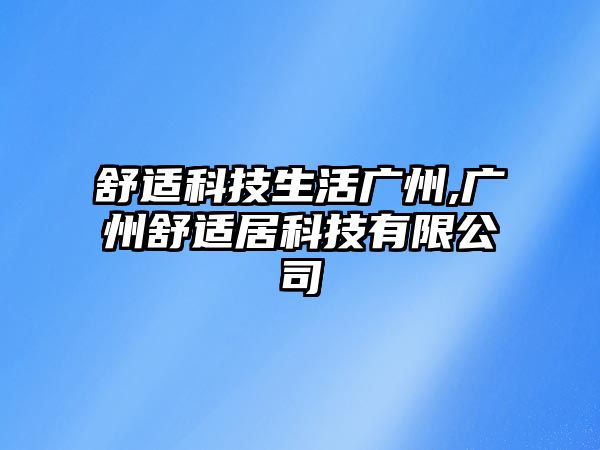 舒適科技生活廣州,廣州舒適居科技有限公司