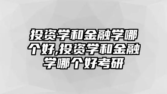 投資學(xué)和金融學(xué)哪個好,投資學(xué)和金融學(xué)哪個好考研