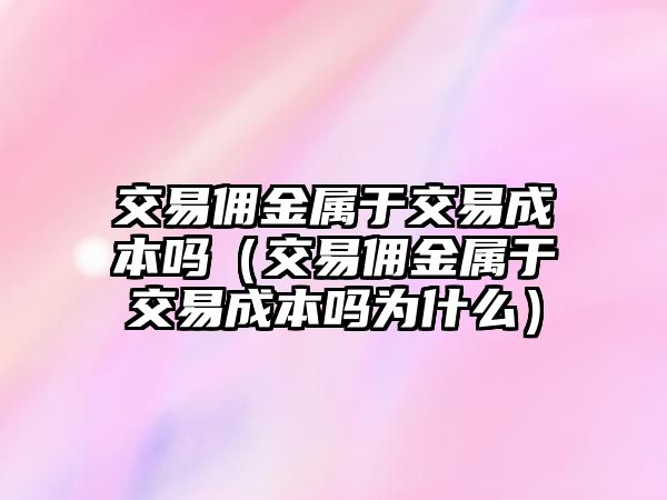 交易傭金屬于交易成本嗎（交易傭金屬于交易成本嗎為什么）