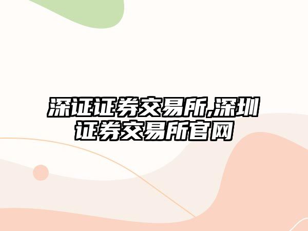 深證證券交易所,深圳證券交易所官網(wǎng)