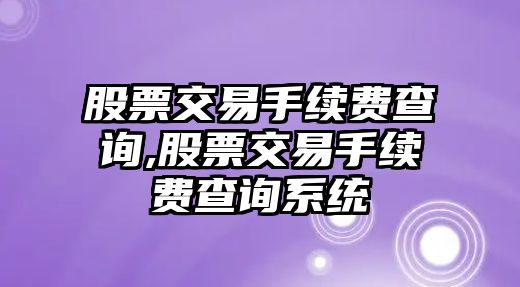 股票交易手續(xù)費(fèi)查詢,股票交易手續(xù)費(fèi)查詢系統(tǒng)