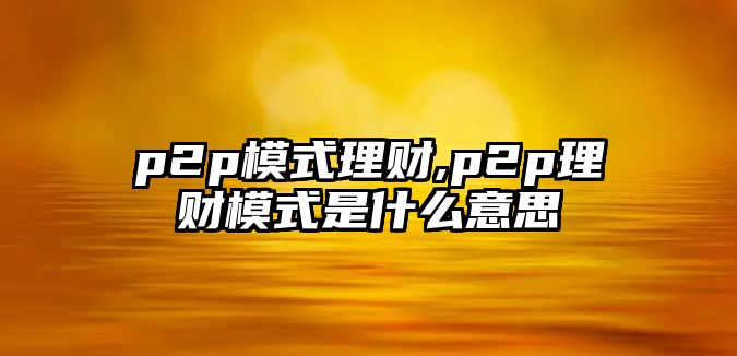 p2p模式理財,p2p理財模式是什么意思