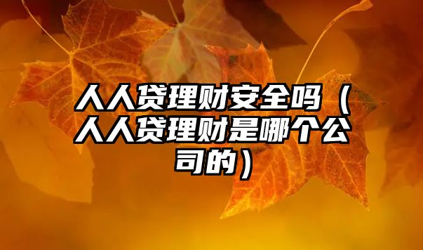 人人貸理財(cái)安全嗎（人人貸理財(cái)是哪個(gè)公司的）