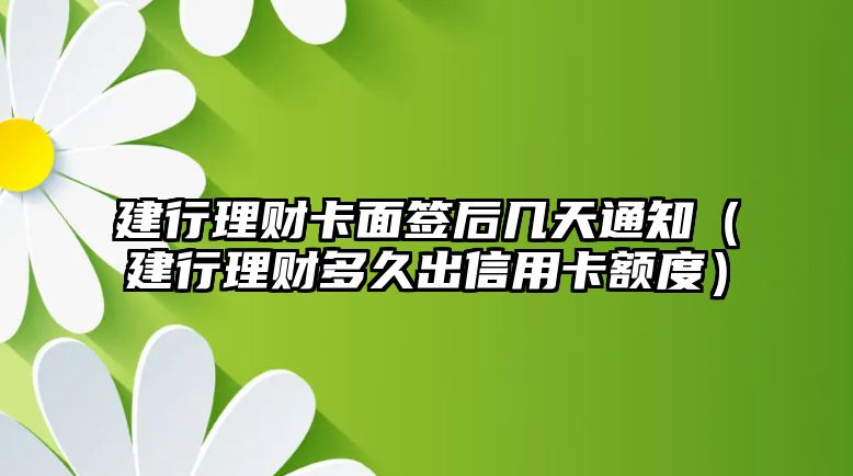 建行理財(cái)卡面簽后幾天通知（建行理財(cái)多久出信用卡額度）