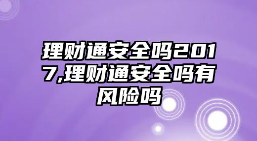 理財通安全嗎2017,理財通安全嗎有風(fēng)險嗎