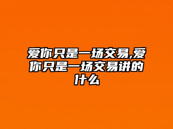 愛你只是一場交易,愛你只是一場交易講的什么