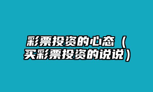 彩票投資的心態(tài)（買彩票投資的說說）