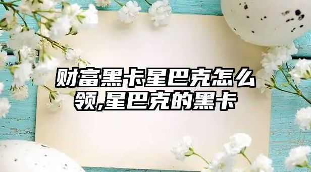 財(cái)富黑卡星巴克怎么領(lǐng),星巴克的黑卡