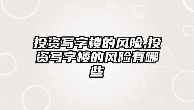 投資寫字樓的風(fēng)險,投資寫字樓的風(fēng)險有哪些