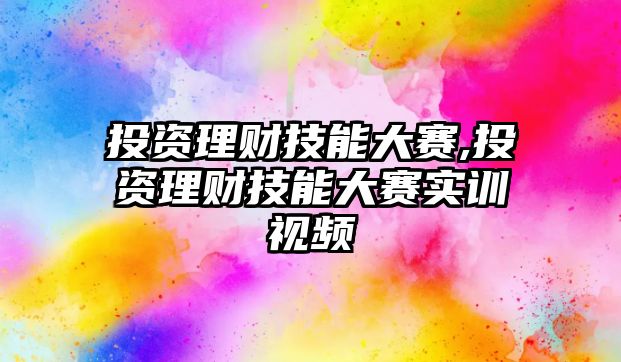 投資理財技能大賽,投資理財技能大賽實訓視頻