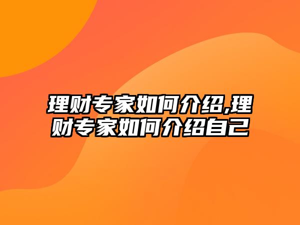 理財(cái)專家如何介紹,理財(cái)專家如何介紹自己