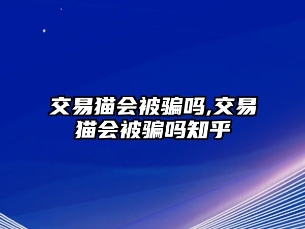 交易貓會被騙嗎,交易貓會被騙嗎知乎