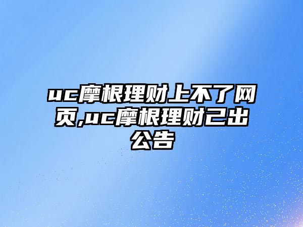 uc摩根理財(cái)上不了網(wǎng)頁(yè),uc摩根理財(cái)己出公告