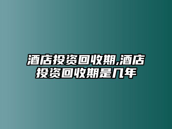 酒店投資回收期,酒店投資回收期是幾年