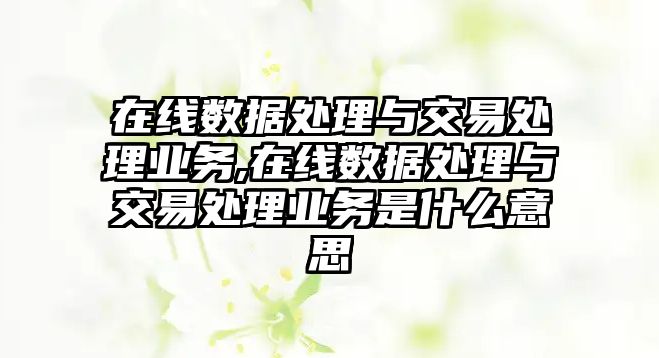 在線數(shù)據(jù)處理與交易處理業(yè)務(wù),在線數(shù)據(jù)處理與交易處理業(yè)務(wù)是什么意思