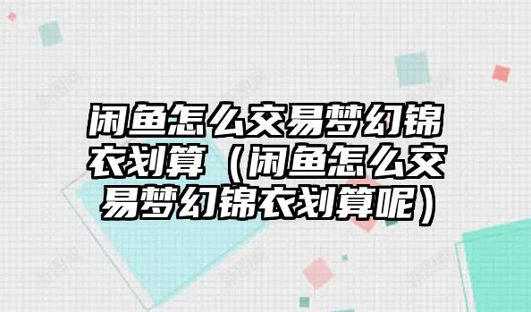 閑魚怎么交易夢幻錦衣劃算（閑魚怎么交易夢幻錦衣劃算呢）