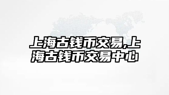 上海古錢幣交易,上海古錢幣交易中心