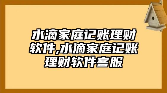 水滴家庭記賬理財(cái)軟件,水滴家庭記賬理財(cái)軟件客服