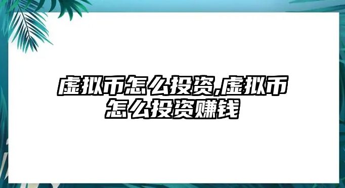 虛擬幣怎么投資,虛擬幣怎么投資賺錢