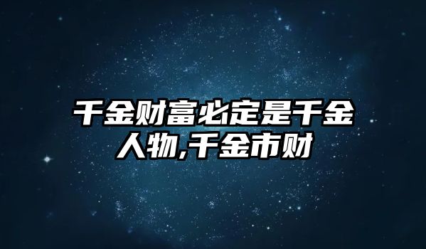 千金財富必定是千金人物,千金市財