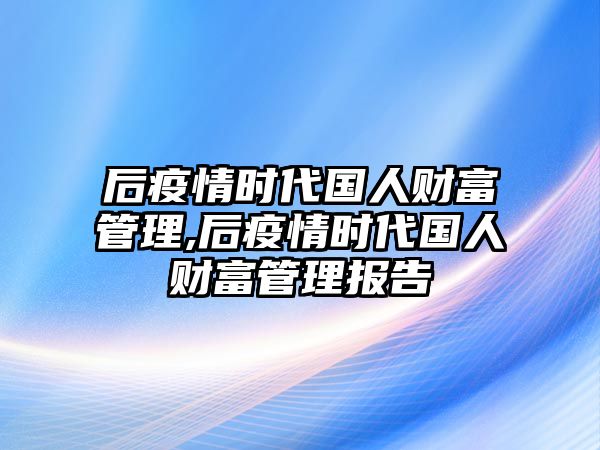 后疫情時代國人財富管理,后疫情時代國人財富管理報告