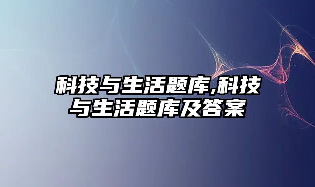 科技與生活題庫,科技與生活題庫及答案