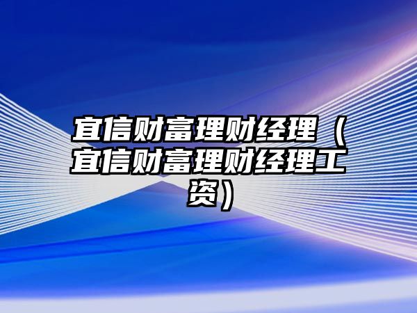 宜信財(cái)富理財(cái)經(jīng)理（宜信財(cái)富理財(cái)經(jīng)理工資）