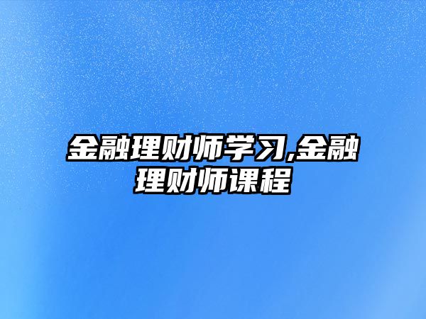 金融理財師學(xué)習(xí),金融理財師課程