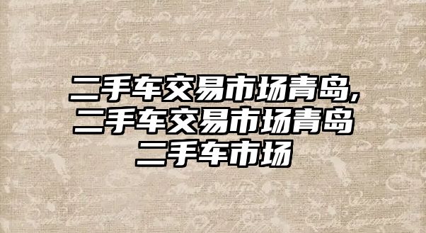 二手車交易市場(chǎng)青島,二手車交易市場(chǎng)青島二手車市場(chǎng)