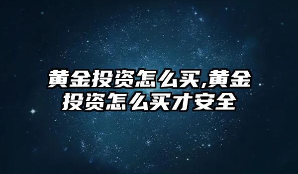 黃金投資怎么買,黃金投資怎么買才安全