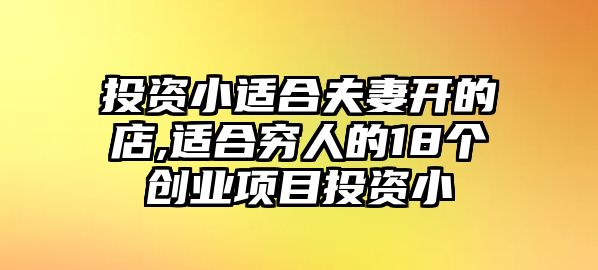 投資小適合夫妻開的店,適合窮人的18個(gè)創(chuàng)業(yè)項(xiàng)目投資小