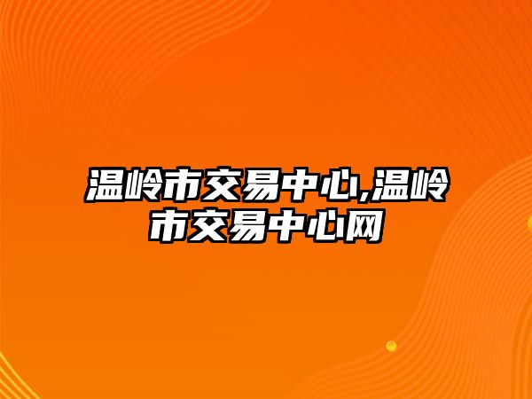 溫嶺市交易中心,溫嶺市交易中心網(wǎng)