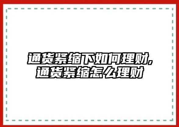 通貨緊縮下如何理財,通貨緊縮怎么理財