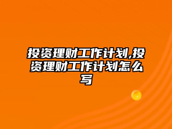 投資理財工作計劃,投資理財工作計劃怎么寫