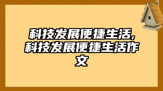 科技發(fā)展便捷生活,科技發(fā)展便捷生活作文